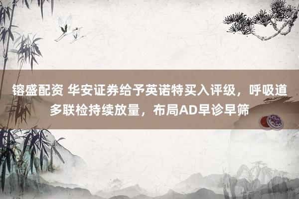 镕盛配资 华安证券给予英诺特买入评级，呼吸道多联检持续放量，布局AD早诊早筛