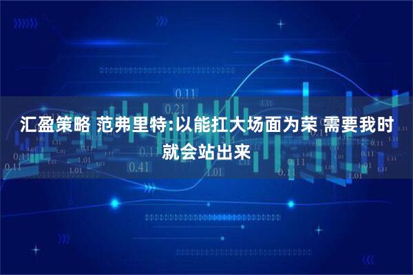 汇盈策略 范弗里特:以能扛大场面为荣 需要我时就会站出来