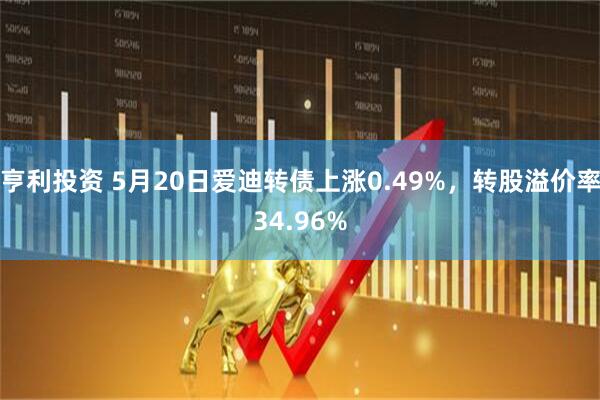 亨利投资 5月20日爱迪转债上涨0.49%，转股溢价率34.96%