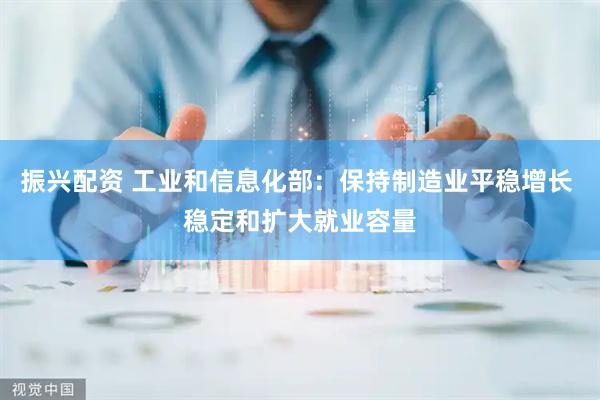 振兴配资 工业和信息化部：保持制造业平稳增长 稳定和扩大就业容量