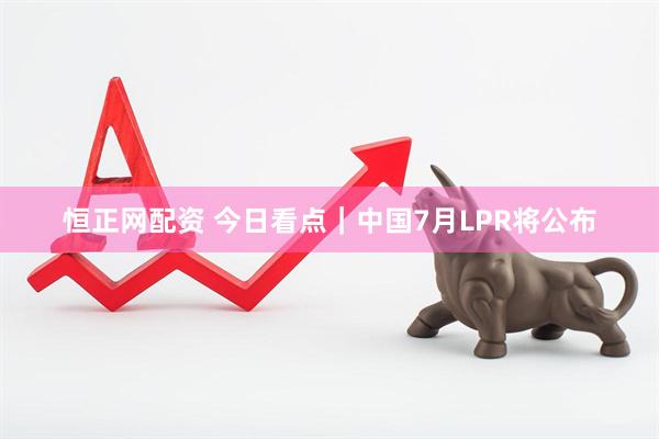 恒正网配资 今日看点｜中国7月LPR将公布